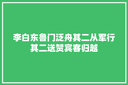 李白东鲁门泛舟其二从军行其二送贺宾客归越