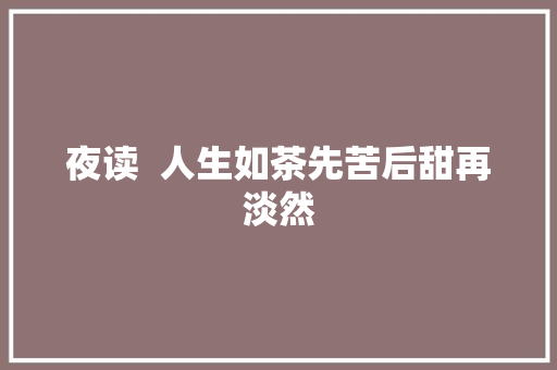 夜读  人生如茶先苦后甜再淡然