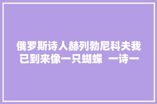俄罗斯诗人赫列勃尼科夫我已到来像一只蝴蝶  一诗一会