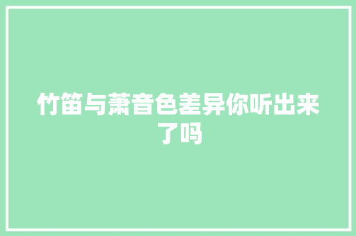 竹笛与萧音色差异你听出来了吗