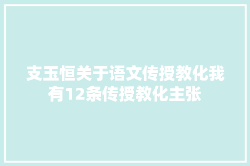 支玉恒关于语文传授教化我有12条传授教化主张