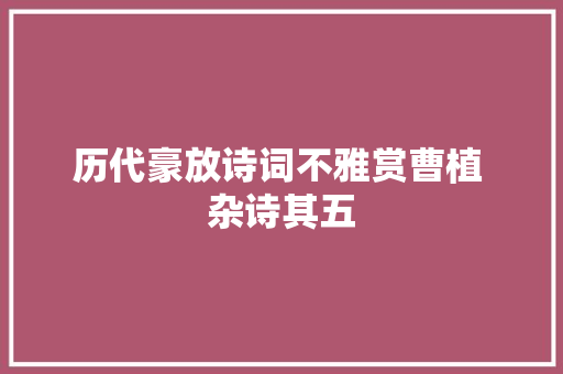 历代豪放诗词不雅赏曹植 杂诗其五