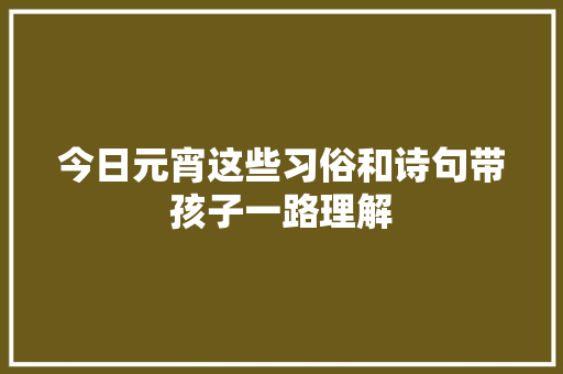 今日元宵这些习俗和诗句带孩子一路理解