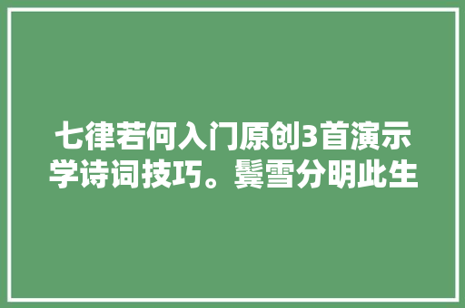 七律若何入门原创3首演示学诗词技巧。鬓雪分明此生为诗