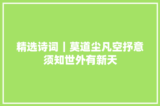 精选诗词｜莫道尘凡空抒意须知世外有新天