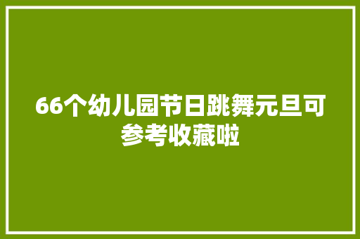 66个幼儿园节日跳舞元旦可参考收藏啦