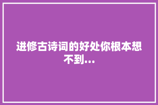 进修古诗词的好处你根本想不到…