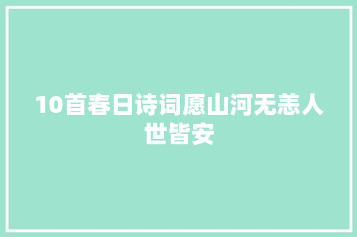 10首春日诗词愿山河无恙人世皆安