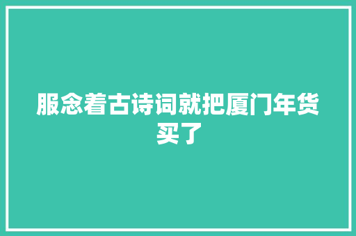 服念着古诗词就把厦门年货买了