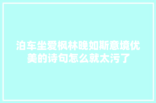 泊车坐爱枫林晚如斯意境优美的诗句怎么就太污了