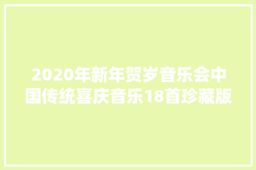 2020年新年贺岁音乐会中国传统喜庆音乐18首珍藏版