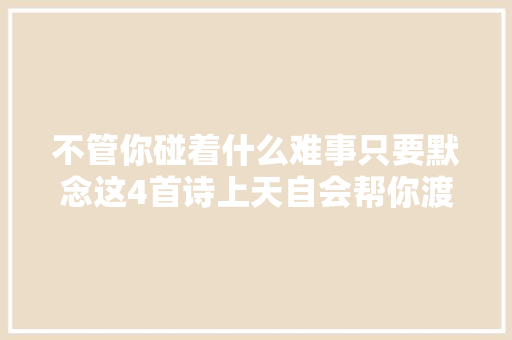 不管你碰着什么难事只要默念这4首诗上天自会帮你渡过难关