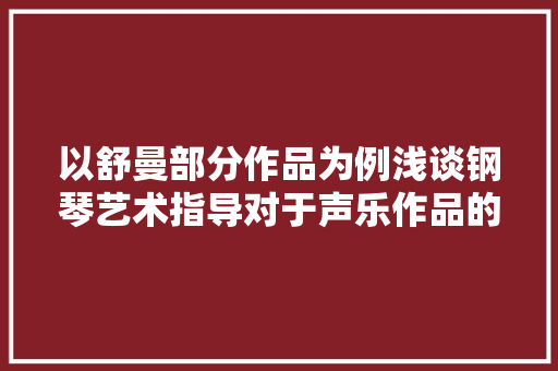 以舒曼部分作品为例浅谈钢琴艺术指导对于声乐作品的意义