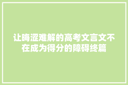 让晦涩难解的高考文言文不在成为得分的障碍终篇
