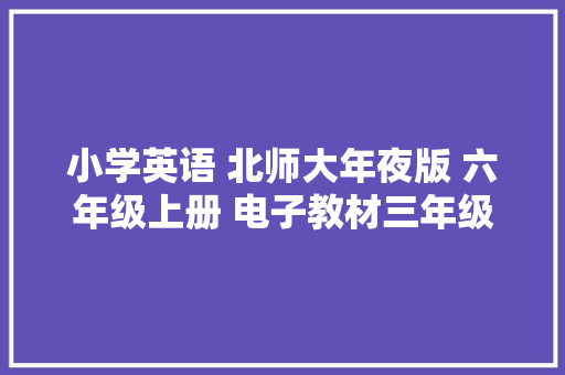 小学英语 北师大年夜版 六年级上册 电子教材三年级起点 快收藏