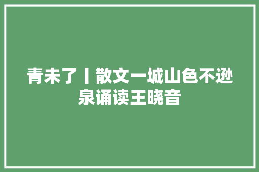 青未了丨散文一城山色不逊泉诵读王晓音