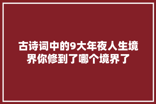 古诗词中的9大年夜人生境界你修到了哪个境界了