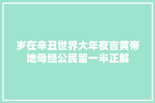 岁在辛丑世界大年夜吉黄帝地母经公民留一半正解