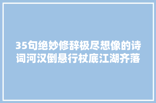35句绝妙修辞极尽想像的诗词河汉倒悬行杖底江湖齐落酒杯中