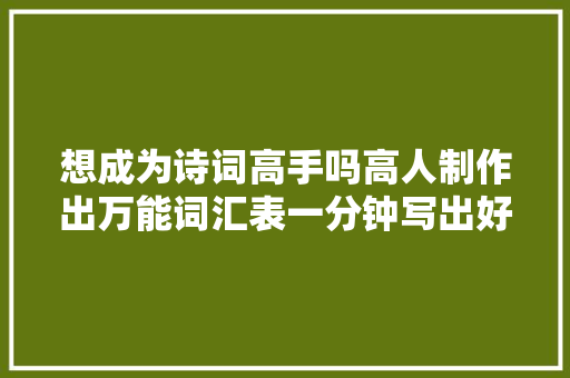 想成为诗词高手吗高人制作出万能词汇表一分钟写出好诗妙词