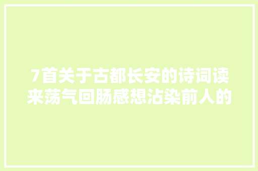 7首关于古都长安的诗词读来荡气回肠感想沾染前人的爱恨情仇