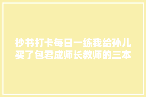 抄书打卡每日一练我给孙儿买了包君成师长教师的三本书