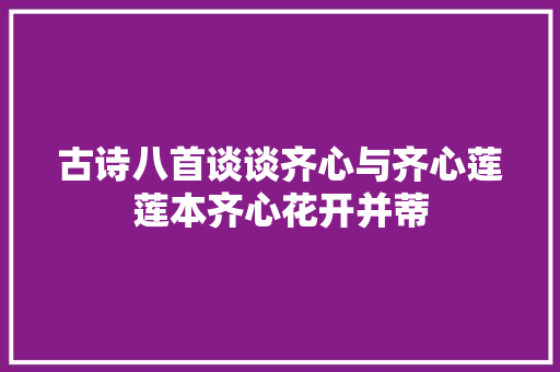 古诗八首谈谈齐心与齐心莲莲本齐心花开并蒂