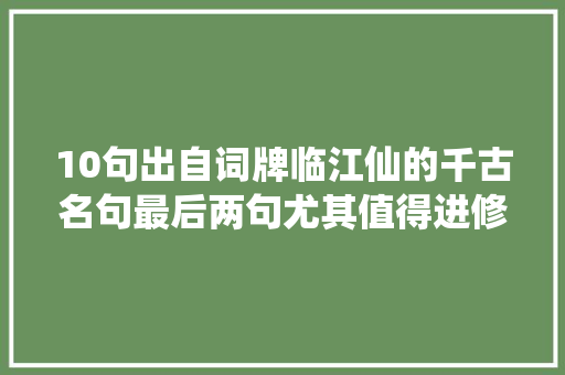10句出自词牌临江仙的千古名句最后两句尤其值得进修