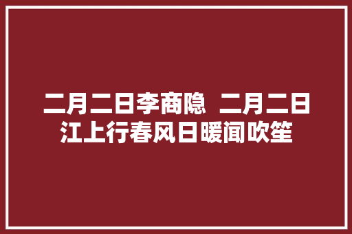 二月二日李商隐  二月二日江上行春风日暖闻吹笙
