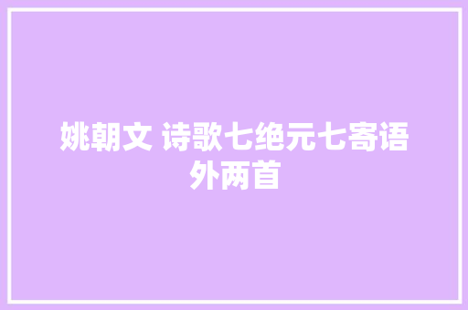 姚朝文 诗歌七绝元七寄语外两首