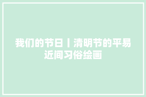 我们的节日丨清明节的平易近间习俗绘画