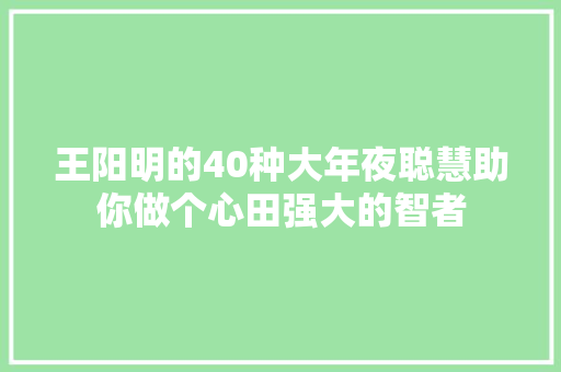 王阳明的40种大年夜聪慧助你做个心田强大的智者
