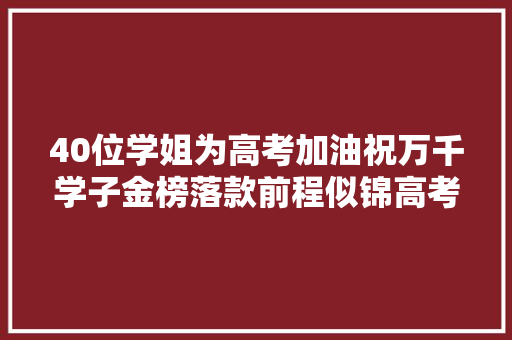 40位学姐为高考加油祝万千学子金榜落款前程似锦高考加油