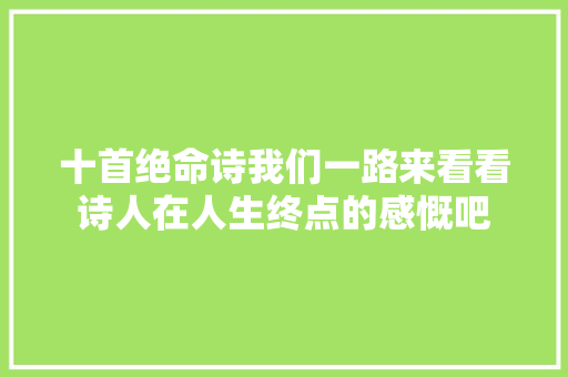 十首绝命诗我们一路来看看诗人在人生终点的感慨吧