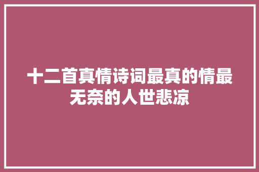 十二首真情诗词最真的情最无奈的人世悲凉