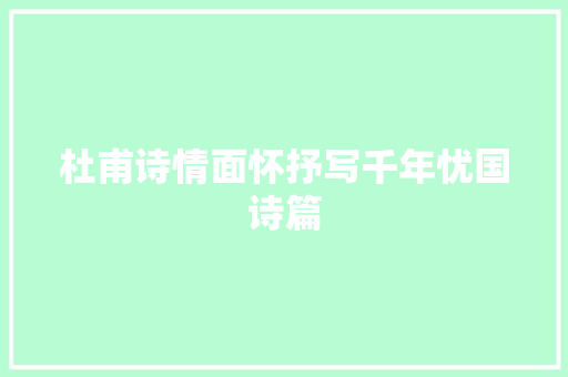 杜甫诗情面怀抒写千年忧国诗篇