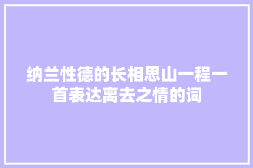 纳兰性德的长相思山一程一首表达离去之情的词