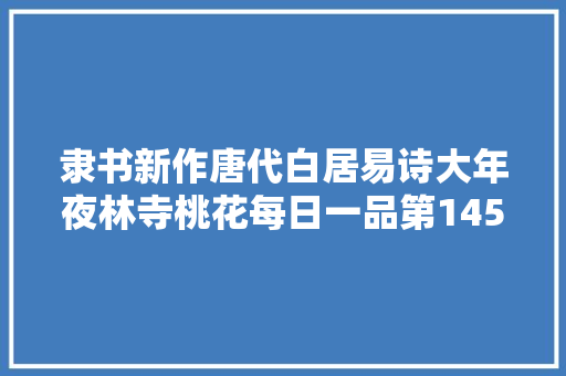 隶书新作唐代白居易诗大年夜林寺桃花每日一品第1452期