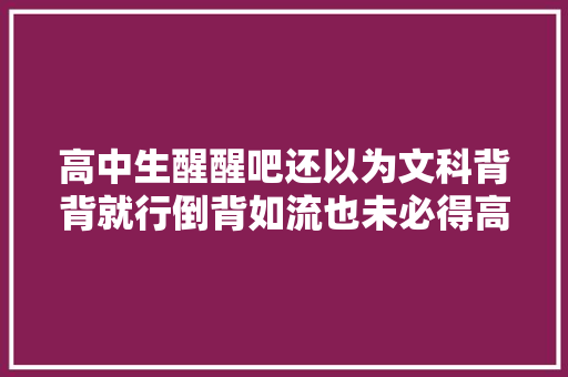高中生醒醒吧还以为文科背背就行倒背如流也未必得高分