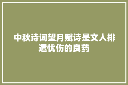 中秋诗词望月赋诗是文人排遣忧伤的良药