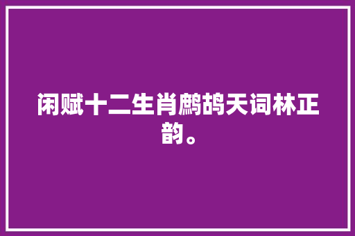 闲赋十二生肖鹧鸪天词林正韵。