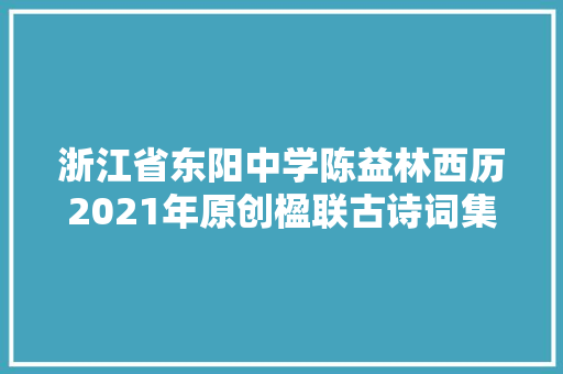 浙江省东阳中学陈益林西历2021年原创楹联古诗词集萃