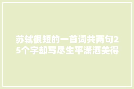 苏轼很短的一首词共两句25个字却写尽生平潇洒美得令人心醉