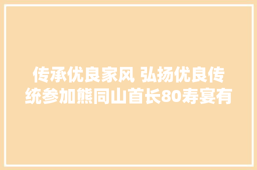 传承优良家风 弘扬优良传统参加熊同山首长80寿宴有感‖陈启琳