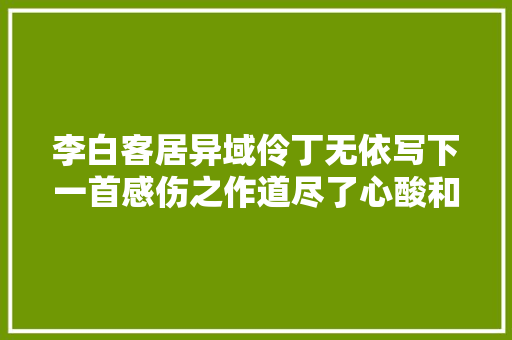 李白客居异域伶丁无依写下一首感伤之作道尽了心酸和无奈