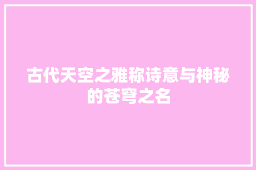 古代天空之雅称诗意与神秘的苍穹之名
