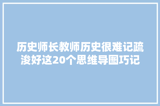 历史师长教师历史很难记疏浚好这20个思维导图巧记高中核心考点