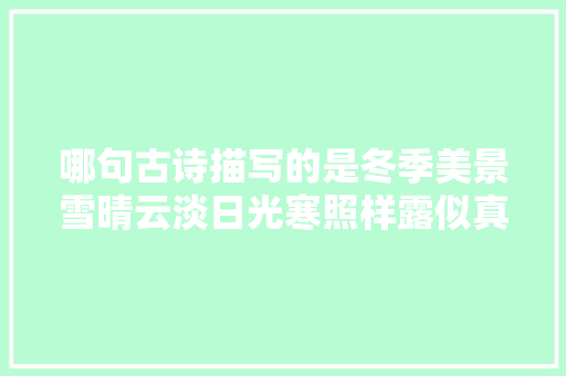 哪句古诗描写的是冬季美景雪晴云淡日光寒照样露似真珠月似弓