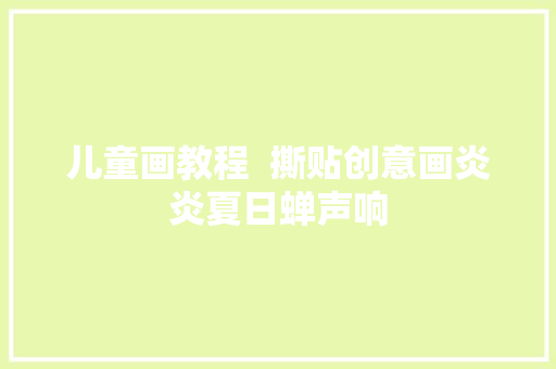 儿童画教程  撕贴创意画炎炎夏日蝉声响