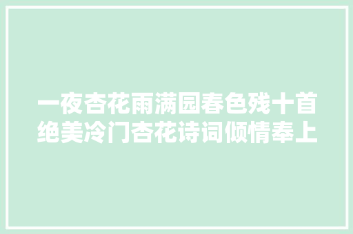 一夜杏花雨满园春色残十首绝美冷门杏花诗词倾情奉上